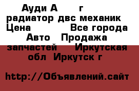 Ауди А4/1995г 1,6 adp радиатор двс механик › Цена ­ 2 500 - Все города Авто » Продажа запчастей   . Иркутская обл.,Иркутск г.